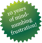 Badge: 10 years of mind-numbing frustration!